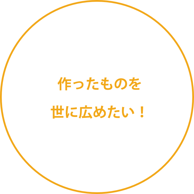 作ったものを世に広めたい！