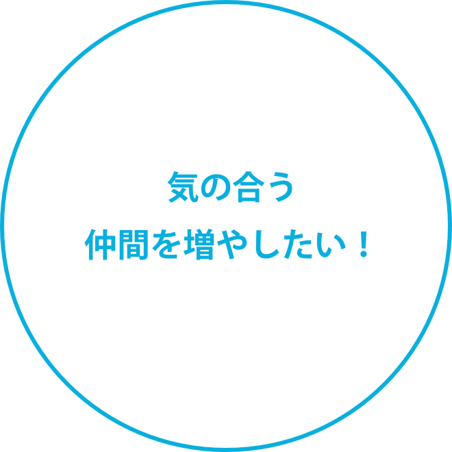 気の合う仲間を増やしたい！